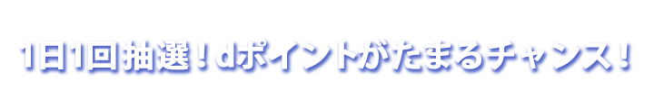 1日1回抽選！dポイントがたまるチャンス！