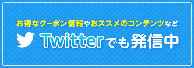 お得なクーポン情報やおススメのコンテンツなど Twitterでも発信中