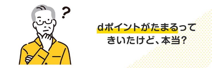 dポイントがたまるってきいたけど、本当?
