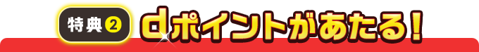 特典２　dポイントがあたる！