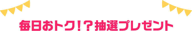 毎日おトク！？抽選プレゼント