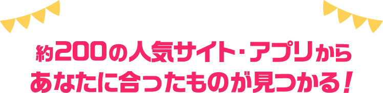 約200の人気サイト・アプリからあなたに合ったものが見つかる！