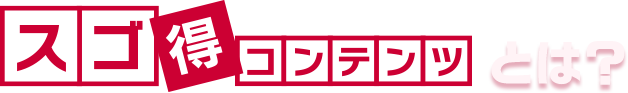 スゴ得コンテンツとは？