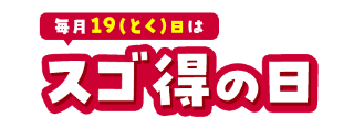 毎月19（とく）日はスゴ得の日