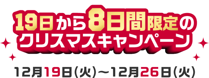 19日から8日間限定のクリスマスキャンペーン　12月19日(火)～12月26日(火)