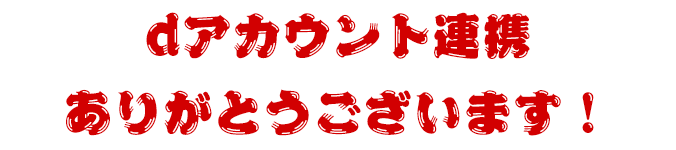 dアカウント連携ありがとうございます！