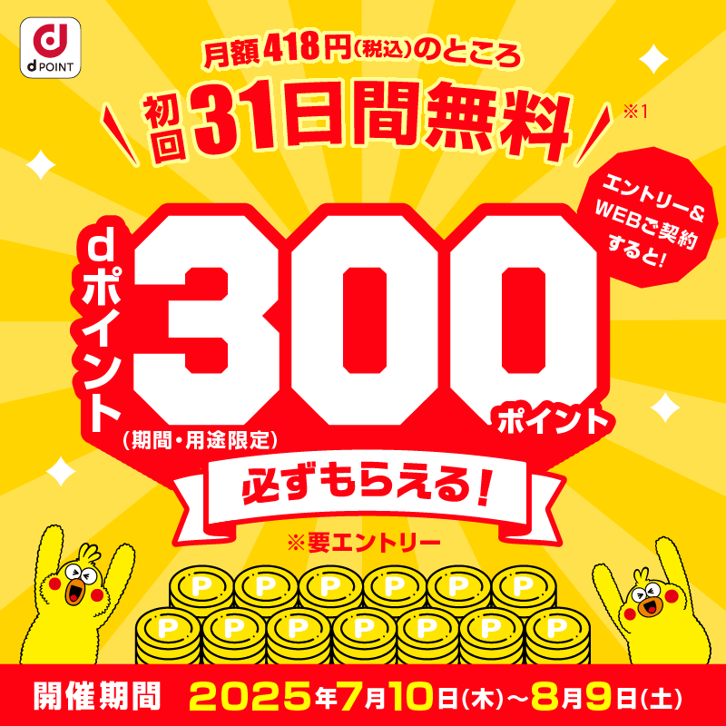 エントリー＆WEBご契約すると！dポイント（期間・用途限定）300ポイント必ずもらえる！　開催期間　2025年7月10日（木）～2025年8月9日（土）