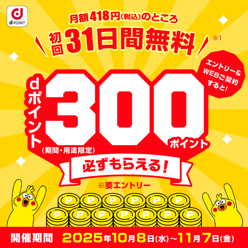 エントリー＆WEBご契約すると！dポイント（期間・用途限定）300ポイント必ずもらえる！　開催期間　2025年10月8日（水）～11月7日（金）