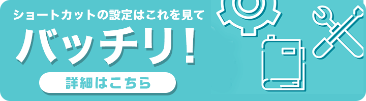 ショートカットの設定はこれを見てバッチリ！　詳細はこちら