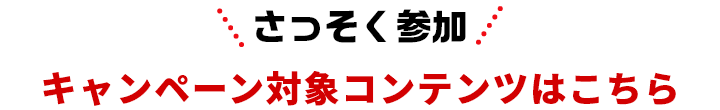 キャンペーン対象コンテンツはこちら