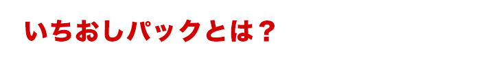 いちおしパックとは