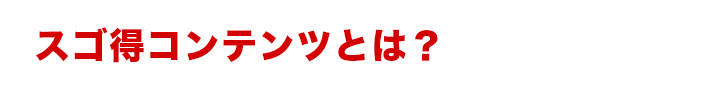 スゴ得コンテンツとは