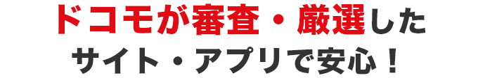 ドコモが審査・厳選したサイト・アプリで安心！