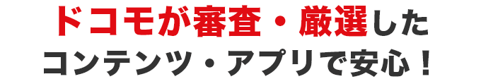 ドコモが審査・厳選したコンテンツ・アプリで安心！