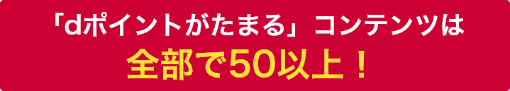 「dポイントがたまる」コンテンツは全部で50以上!
