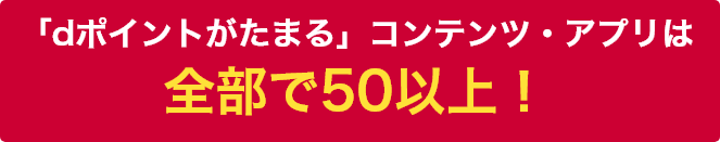 「dポイントがたまる」コンテンツ・アプリは全部で50以上!
