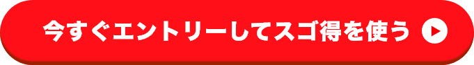 今すぐエントリーしてスゴ得を使う