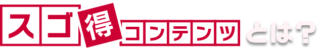 スゴ得コンテンツとは？