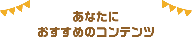 あなたにおすすめのコンテンツ