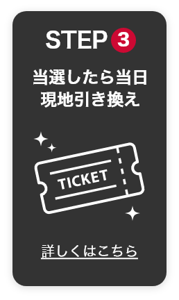 STEP3　当選したら当日現地引き換え