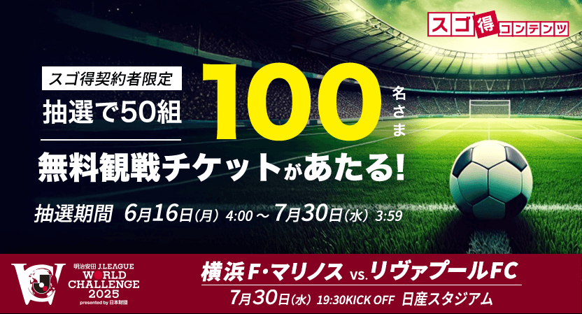 スゴ得契約者限定　抽選で50組100名さま　無料観戦チケットがあたる！　横浜F・マリノス vs. リヴァプールFC