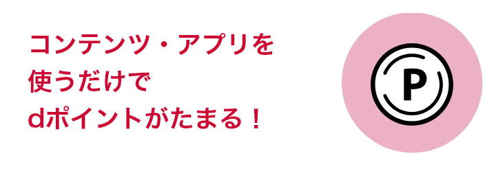 コンテンツ・アプリを使うだけでdポイントがたまる！