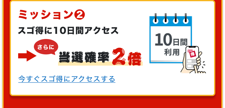 ミッション２　スゴ得に10日間アクセス　→さらに当選確率2倍