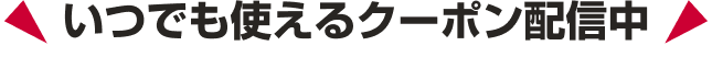 いつでも使えるクーポン配信中