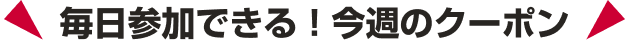 毎週参加できる！今週のクーポン