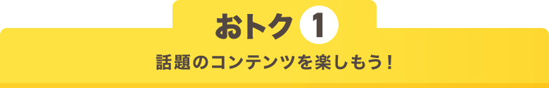 おトク1 話題のコンテンツを楽しもう!