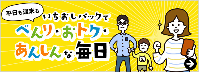 平日も週末もいちおしパックでべんり・おトク・あんしんな毎日