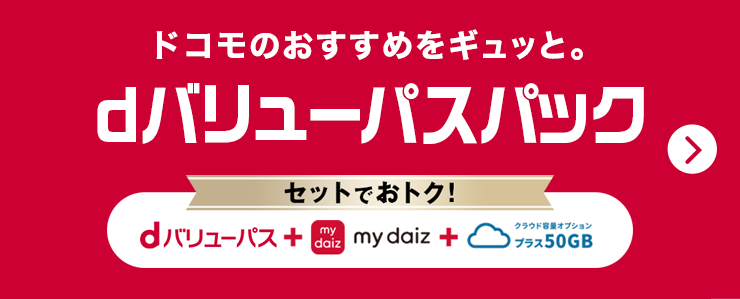 ドコモのおすすめをギュッと。dバリューパスパック　セットでおトク！dバリューパス＋my daiz＋クラウド容量オプション プラス50GB