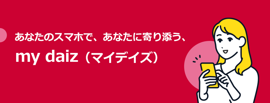 あなたのスマホで、あなたに寄り添う、my daiz（マイデイズ）