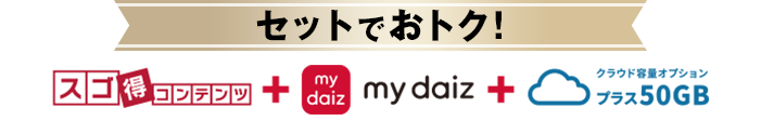 セットでおトク!スゴ得コンテンツ+my daiz+クラウド容量オプション プラス50GB