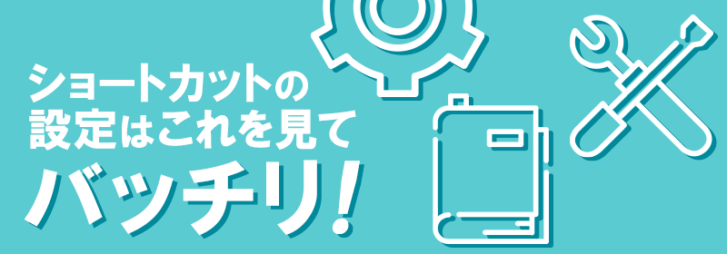 ショートカットの設定はこれを見てバッチリ！
