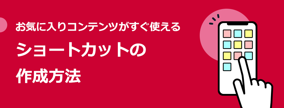 お気に入りコンテンツがすぐ使える　ショートカットの作成方法