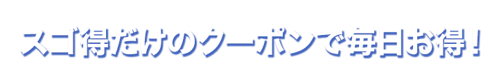 スゴ得だけのクーポンで毎日お得！