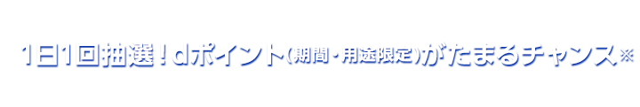 1日1回抽選！dポイント(期間・用途限定)がたまるチャンス※