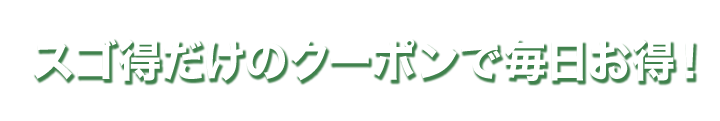 スゴ得だけのクーポンで毎日お得！