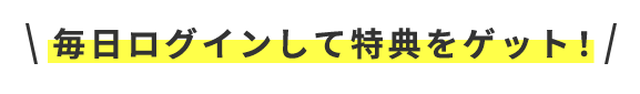 毎日ログインして特典をゲット！