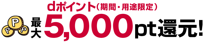 dポイント（期間・用途限定）最大5,000pt還元！
