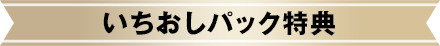 いちおしパック特典